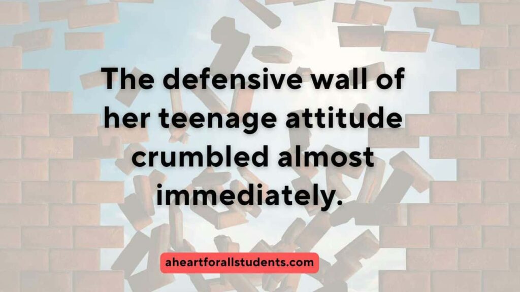 "The defensive wall of her teenage attitude crumbled almost immediately." Brick wall exploding in background.
