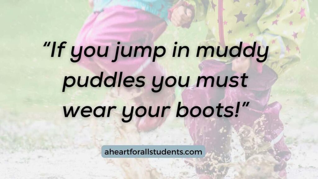 “If you jump in muddy puddles you must wear your boots!”Kids jumping in mud puddles in the background.